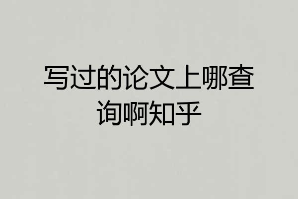 写过的论文上哪查询啊知乎