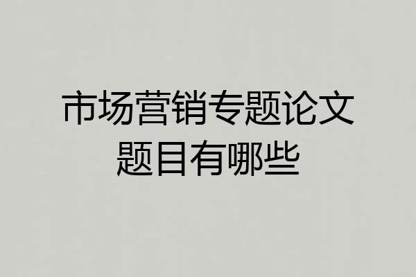市场营销专题论文题目有哪些