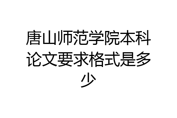 唐山师范学院本科论文要求格式是多少