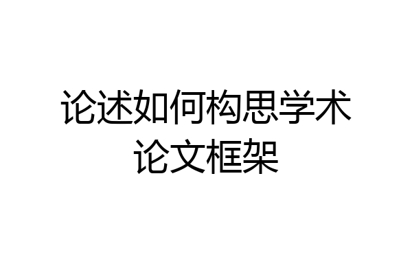 论述如何构思学术论文框架
