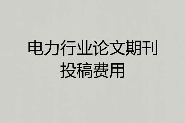 电力行业论文期刊投稿费用