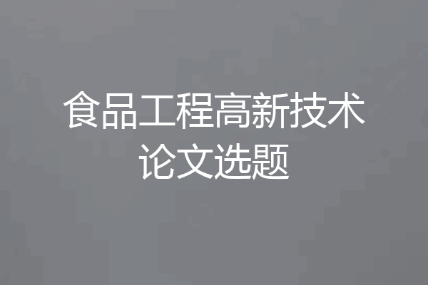 食品工程高新技术论文选题
