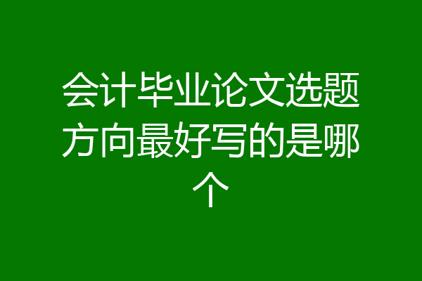 会计毕业论文选题方向最好写的是哪个