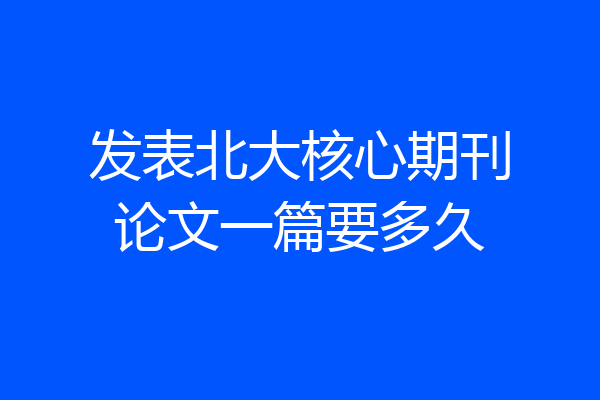 发表北大核心期刊论文一篇要多久