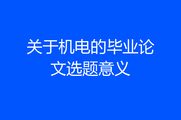 关于机电的毕业论文选题意义