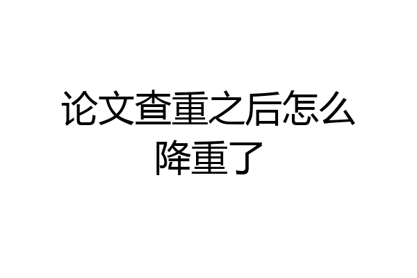 论文查重之后怎么降重了