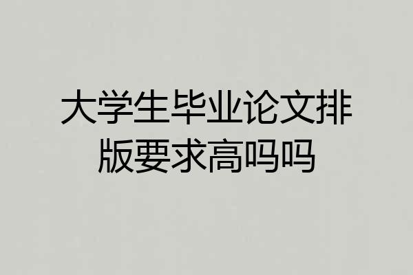 大学生毕业论文排版要求高吗吗