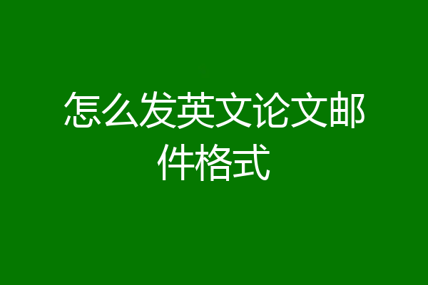 怎么发英文论文邮件格式