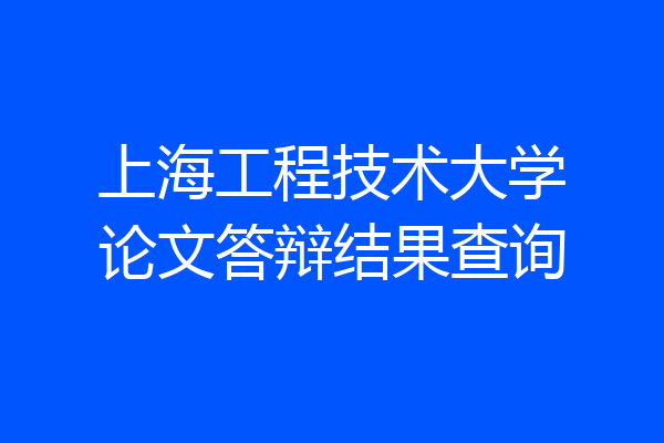 上海工程技术大学论文答辩结果查询