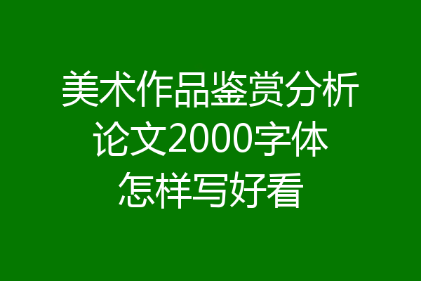 美术作品鉴赏分析论文2000字体怎样写好看