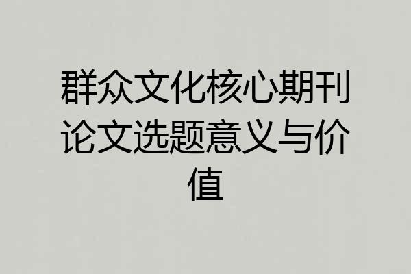 群众文化核心期刊论文选题意义与价值