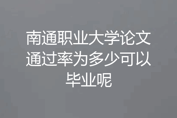 南通职业大学论文通过率为多少可以毕业呢