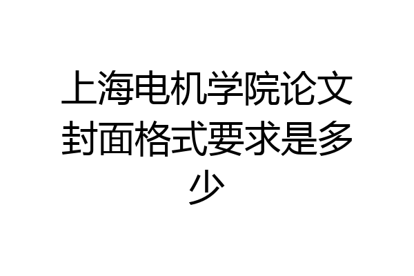 上海电机学院论文封面格式要求是多少