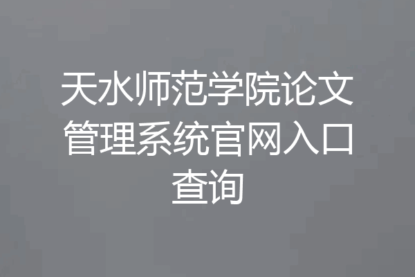 天水师范学院论文管理系统官网入口查询