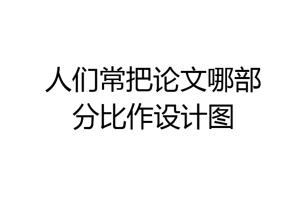 人们常把论文哪部分比作设计图