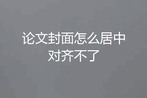 论文封面怎么居中对齐不了