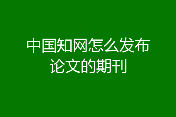 中国知网怎么发布论文的期刊