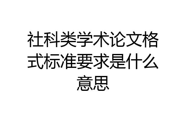社科类学术论文格式标准要求是什么意思