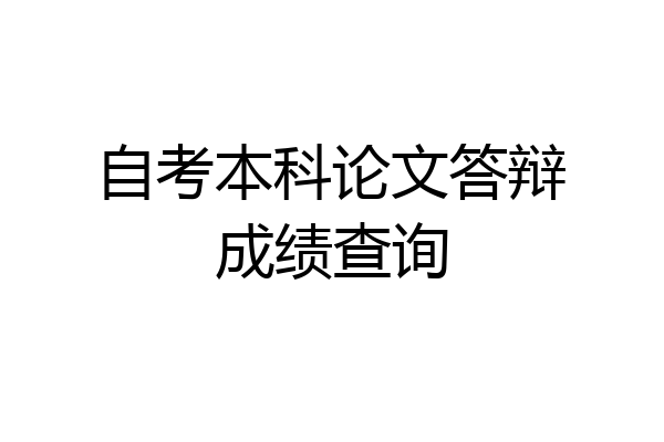 自考本科论文答辩成绩查询