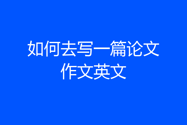 如何去写一篇论文作文英文