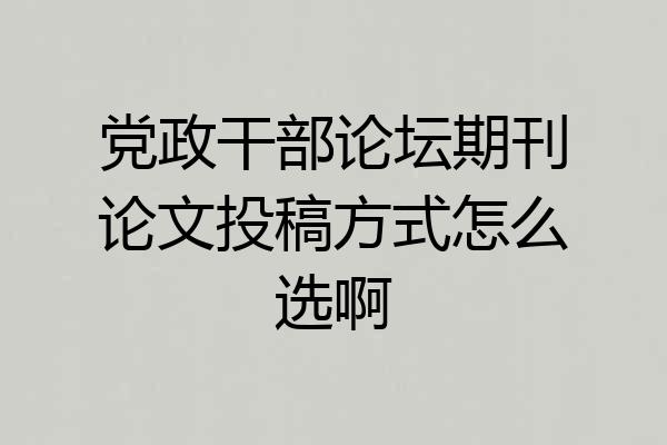 党政干部论坛期刊论文投稿方式怎么选啊