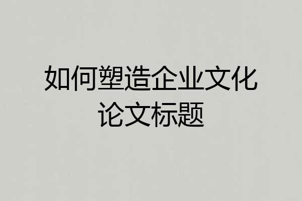 如何塑造企业文化论文标题