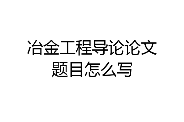 冶金工程导论论文题目怎么写