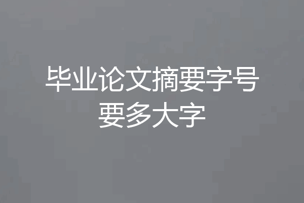 毕业论文摘要字号要多大字