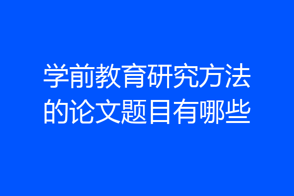 学前教育研究方法的论文题目有哪些