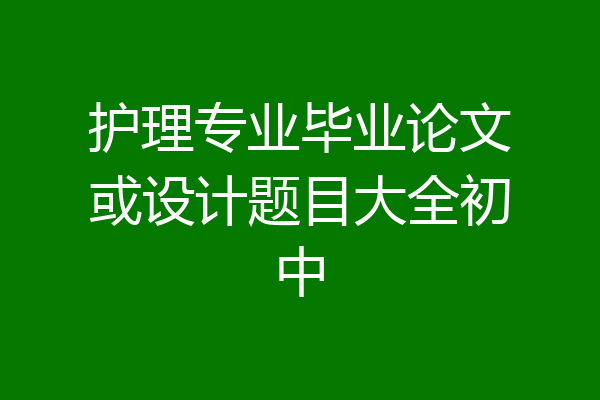 护理专业毕业论文或设计题目大全初中