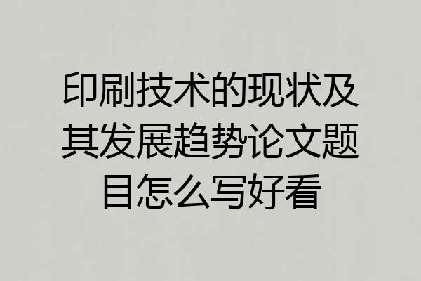 印刷技术的现状及其发展趋势论文题目怎么写好看
