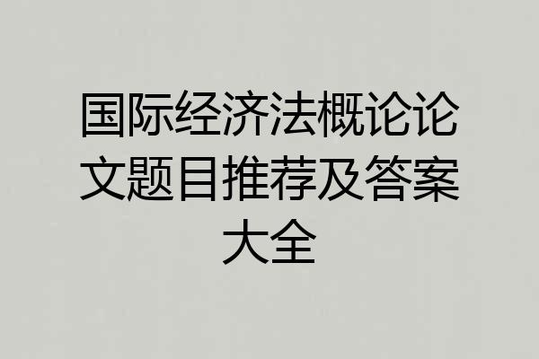 国际经济法概论论文题目推荐及答案大全