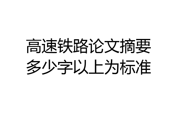 高速铁路论文摘要多少字以上为标准