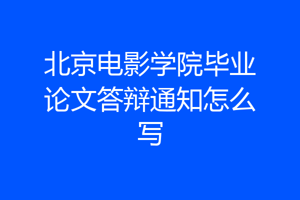 北京电影学院毕业论文答辩通知怎么写