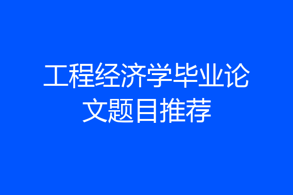 工程经济学毕业论文题目推荐