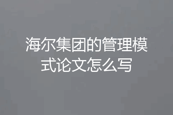 海尔集团的管理模式论文怎么写