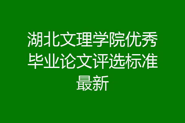 湖北文理学院优秀毕业论文评选标准最新