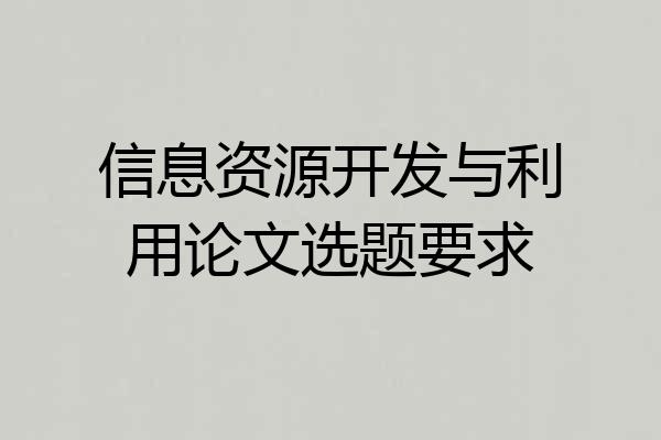 信息资源开发与利用论文选题要求