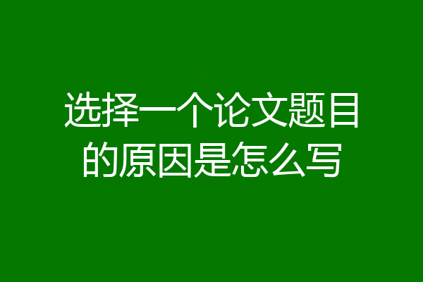 选择一个论文题目的原因是怎么写