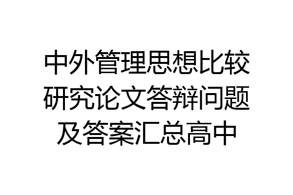 中外管理思想比较研究论文答辩问题及答案汇总高中
