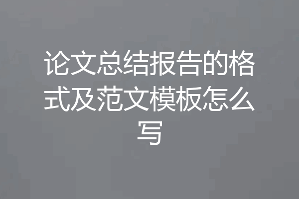 论文总结报告的格式及范文模板怎么写