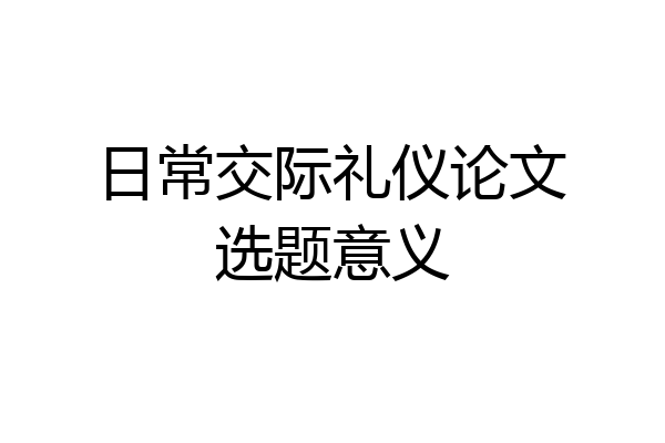 日常交际礼仪论文选题意义