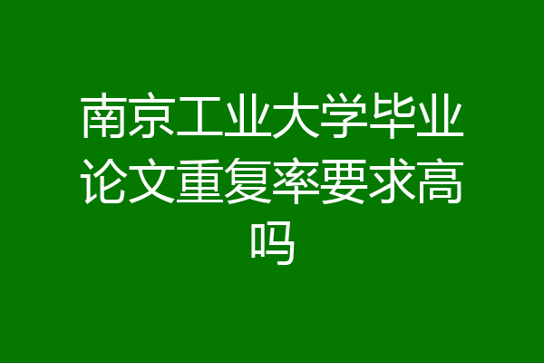 南京工业大学毕业论文重复率要求高吗