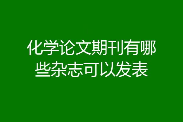 化学论文期刊有哪些杂志可以发表