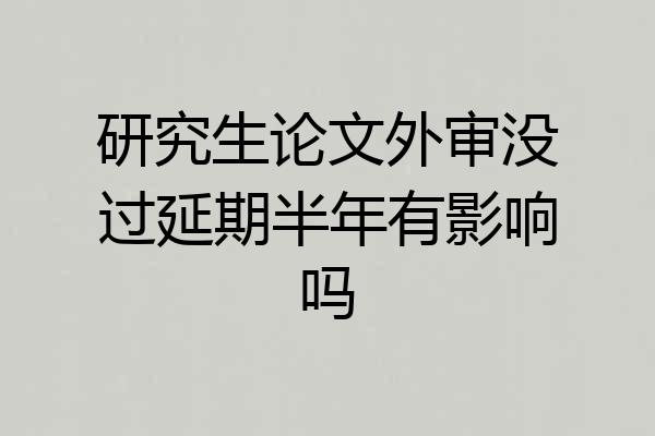 研究生论文外审没过延期半年有影响吗