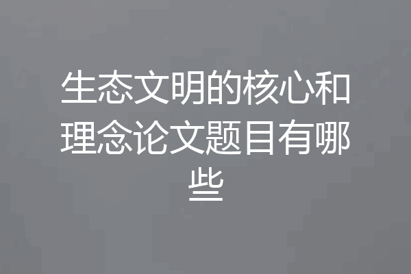 生态文明的核心和理念论文题目有哪些