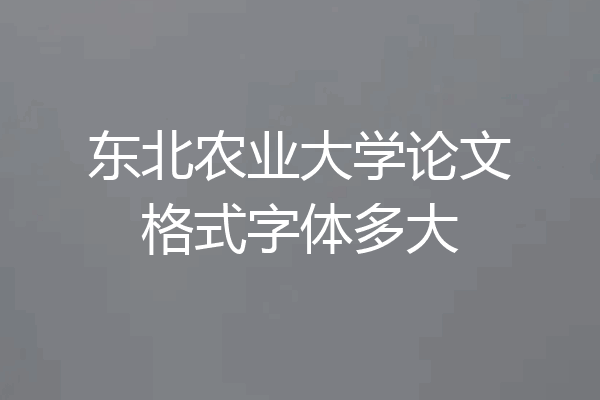 东北农业大学论文格式字体多大