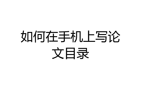如何在手机上写论文目录