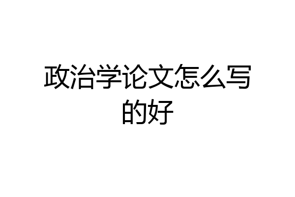 政治学论文怎么写的好