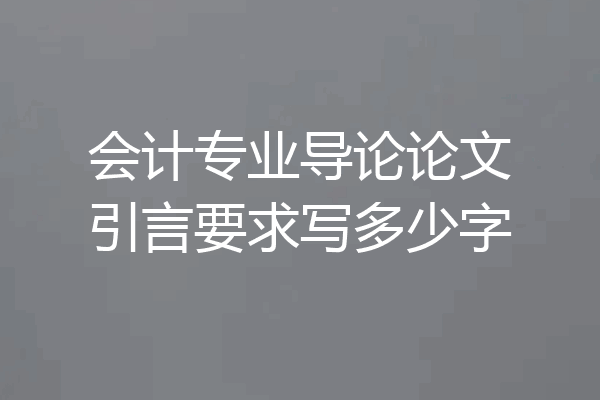 会计专业导论论文引言要求写多少字